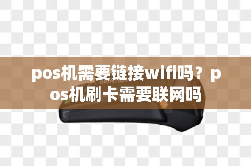 pos机需要链接wifi吗？pos机刷卡需要联网吗