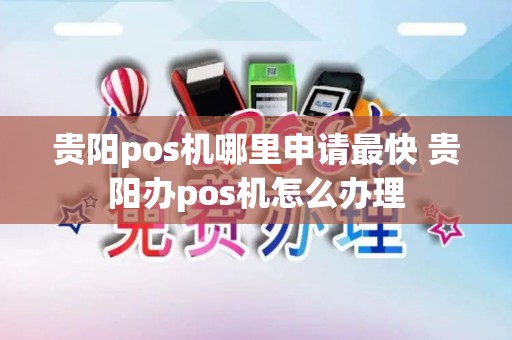 贵阳pos机哪里申请最快 贵阳办pos机怎么办理
