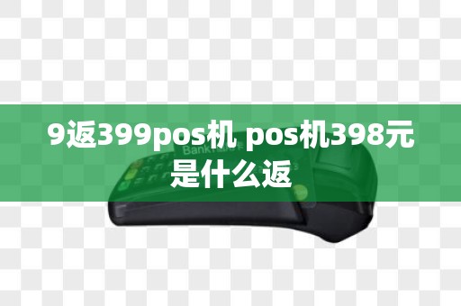 9返399pos机 pos机398元是什么返