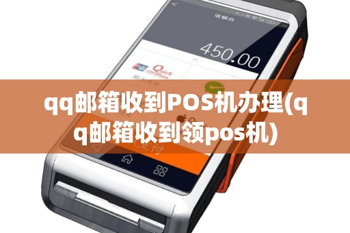 qq邮箱收到POS机办理(qq邮箱收到领pos机)