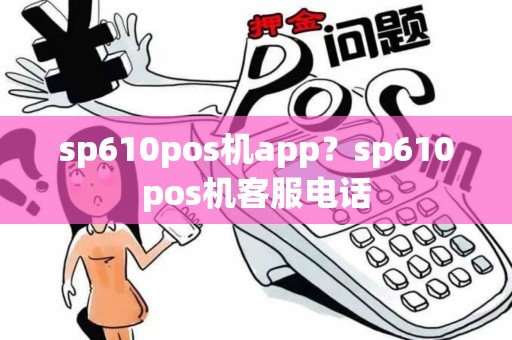 sp610pos机app？sp610pos机客服电话