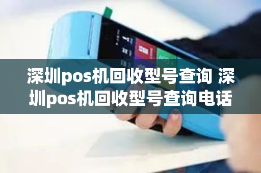 深圳pos机回收型号查询 深圳pos机回收型号查询电话