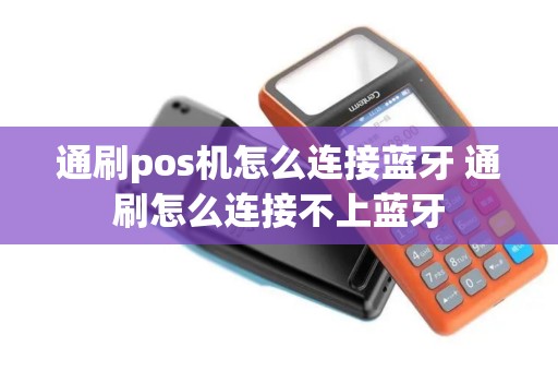 通刷pos机怎么连接蓝牙 通刷怎么连接不上蓝牙