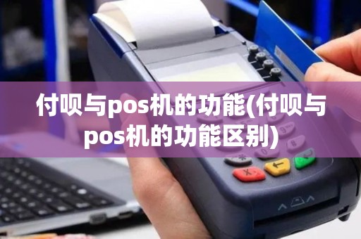 付呗与pos机的功能(付呗与pos机的功能区别)