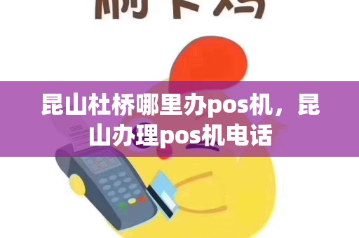 昆山杜桥哪里办pos机，昆山办理pos机电话