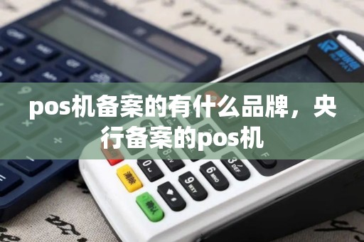 pos机备案的有什么品牌，央行备案的pos机