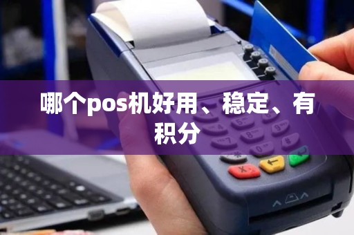 哪个pos机好用、稳定、有积分