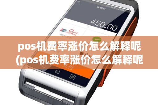 pos机费率涨价怎么解释呢(pos机费率涨价怎么解释呢是真的吗)