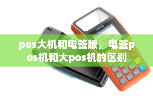 pos大机和电签版，电签pos机和大pos机的区别