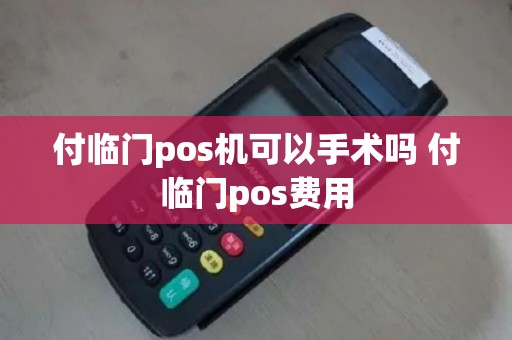 付临门pos机可以手术吗 付临门pos费用