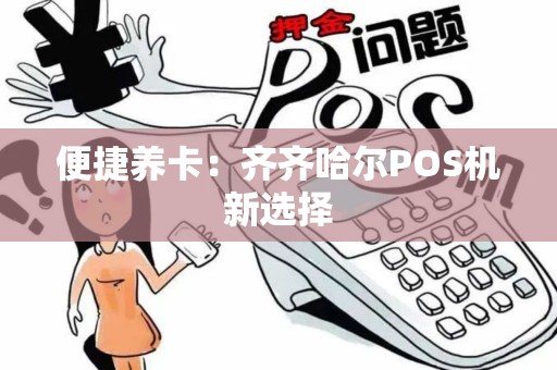 便捷养卡：齐齐哈尔POS机新选择