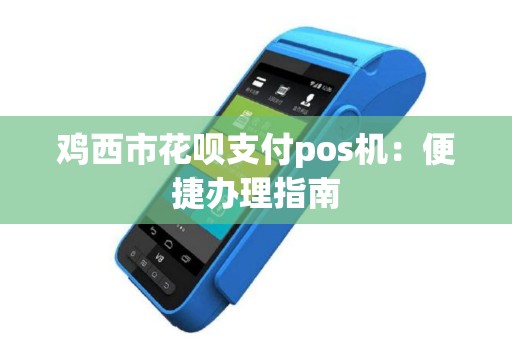 鸡西市花呗支付pos机：便捷办理指南