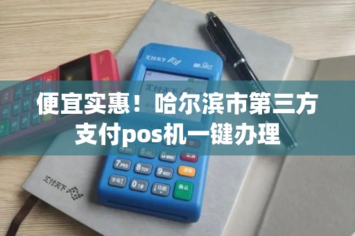 便宜实惠！哈尔滨市第三方支付pos机一键办理