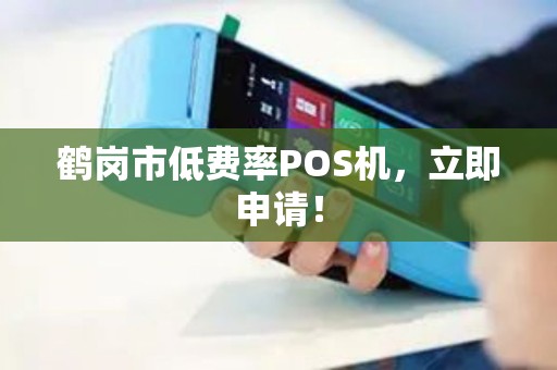 鹤岗市低费率POS机，立即申请！