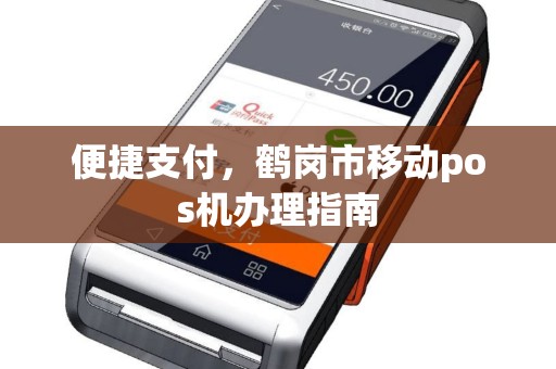便捷支付，鹤岗市移动pos机办理指南