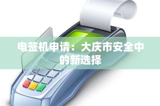 电签机申请：大庆市安全中的新选择