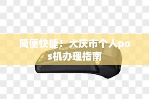 简便快捷！大庆市个人pos机办理指南
