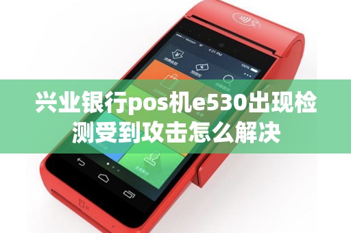 兴业银行pos机e530出现检测受到攻击怎么解决