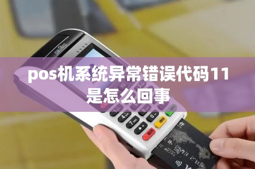 pos机系统异常错误代码11是怎么回事