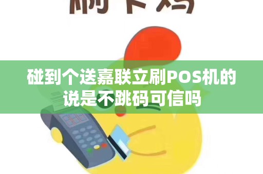 碰到个送嘉联立刷POS机的说是不跳码可信吗