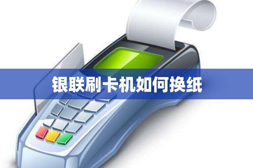 银联刷卡机如何换纸