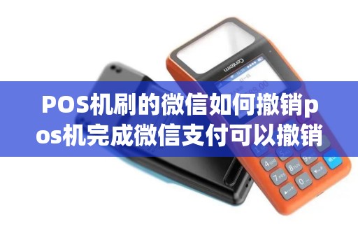 POS机刷的微信如何撤销pos机完成微信支付可以撤销吗