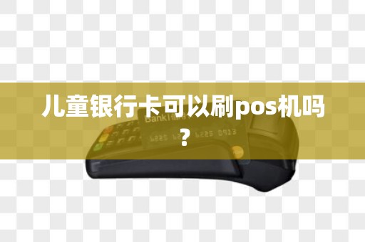 儿童银行卡可以刷pos机吗？