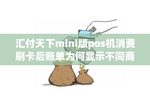 汇付天下mini版pos机消费刷卡后账单为何显示不同商户名称