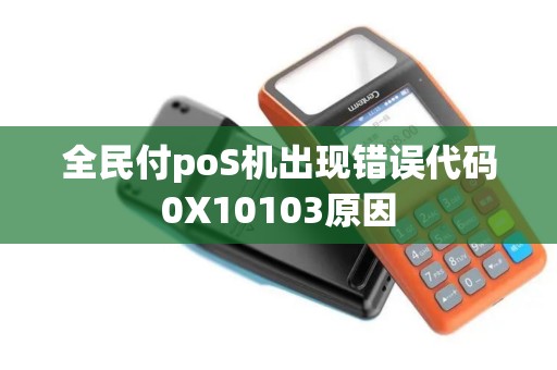 全民付poS机出现错误代码0X10103原因