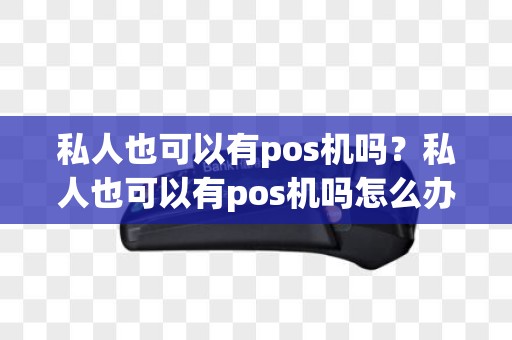 私人也可以有pos机吗？私人也可以有pos机吗怎么办