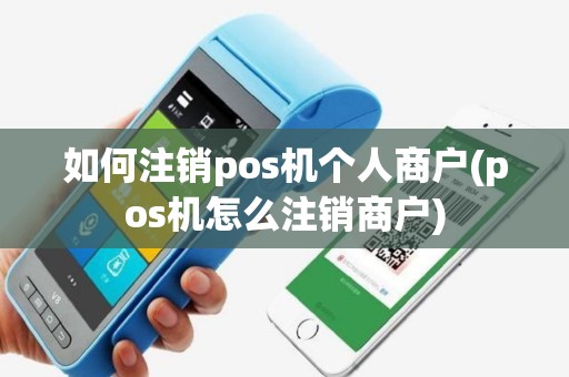如何注销pos机个人商户(pos机怎么注销商户)