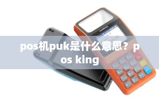 pos机puk是什么意思？pos king