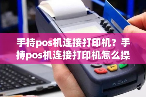 手持pos机连接打印机？手持pos机连接打印机怎么操作