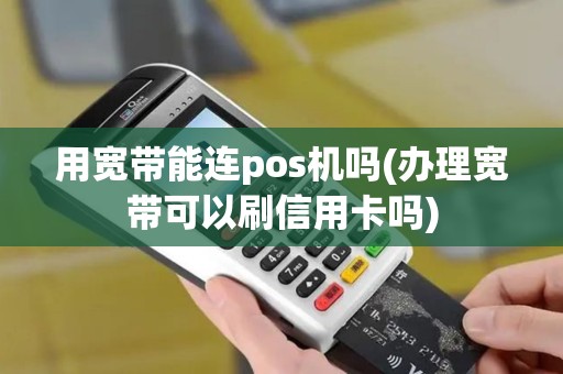 用宽带能连pos机吗(办理宽带可以刷信用卡吗)