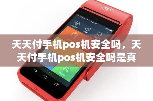 天天付手机pos机安全吗，天天付手机pos机安全吗是真的吗