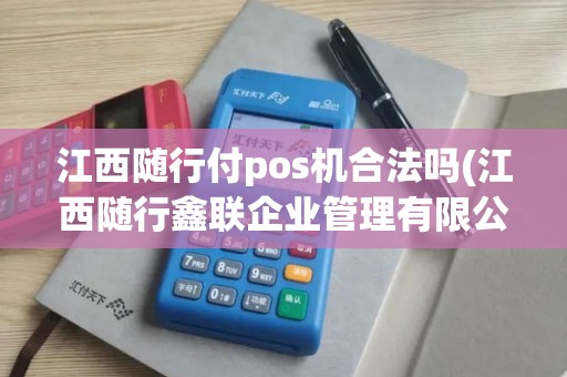 江西随行付pos机合法吗(江西随行鑫联企业管理有限公司)