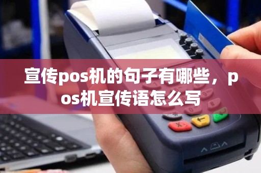 宣传pos机的句子有哪些，pos机宣传语怎么写