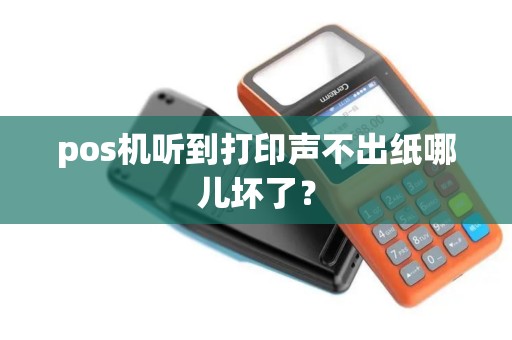 pos机听到打印声不出纸哪儿坏了？