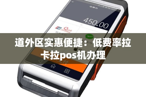 道外区实惠便捷：低费率拉卡拉pos机办理