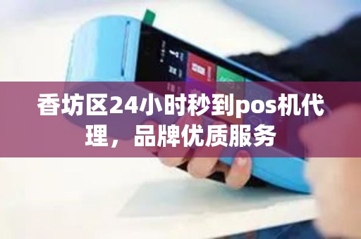 香坊区24小时秒到pos机代理，品牌优质服务
