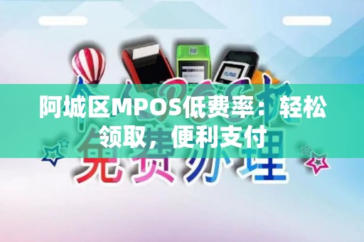 阿城区MPOS低费率：轻松领取，便利支付