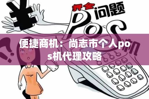 便捷商机：尚志市个人pos机代理攻略
