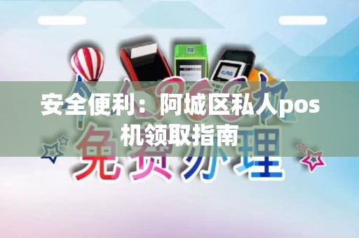 安全便利：阿城区私人pos机领取指南
