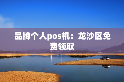 品牌个人pos机：龙沙区免费领取