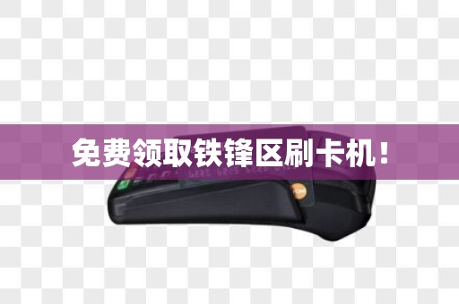 免费领取铁锋区刷卡机！