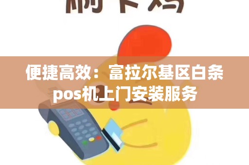 便捷高效：富拉尔基区白条pos机上门安装服务
