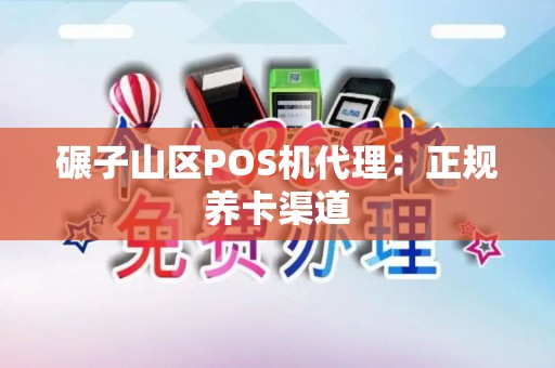 碾子山区POS机代理：正规养卡渠道