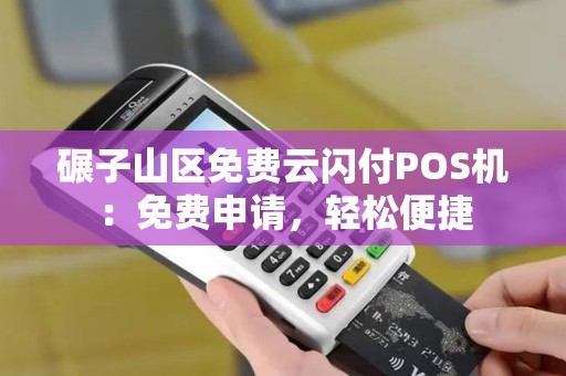 碾子山区免费云闪付POS机：免费申请，轻松便捷