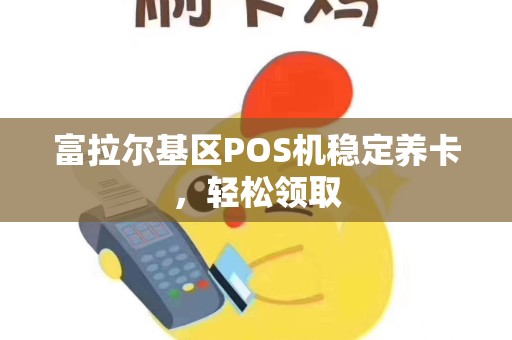 富拉尔基区POS机稳定养卡，轻松领取