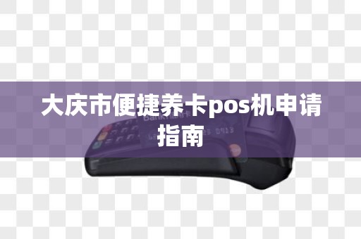 大庆市便捷养卡pos机申请指南